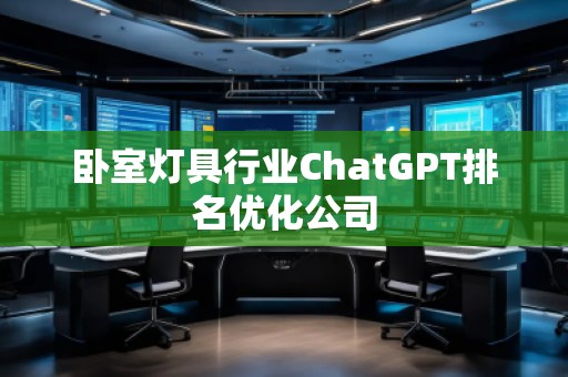 臥室燈具行業(yè)ChatGPT排名優(yōu)化公司