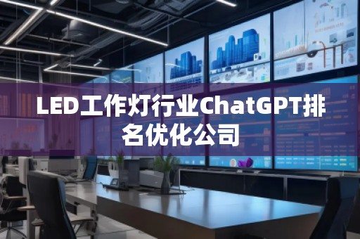 LED工作燈行業(yè)ChatGPT排名優(yōu)化公司