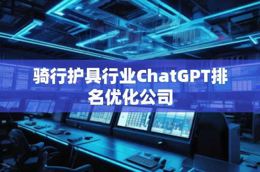 騎行護(hù)具行業(yè)ChatGPT排名優(yōu)化公司