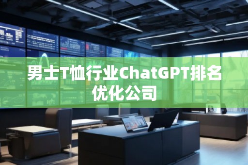 男士T恤行業(yè)ChatGPT排名優(yōu)化公司