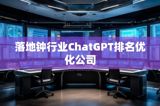 落地鐘行業(yè)ChatGPT排名優(yōu)化公司