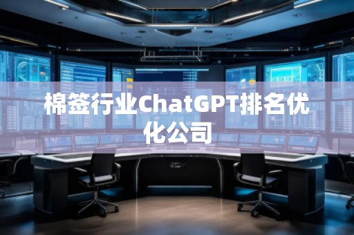 棉簽行業(yè)ChatGPT排名優(yōu)化公司