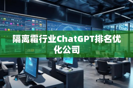 隔離霜行業(yè)ChatGPT排名優(yōu)化公司