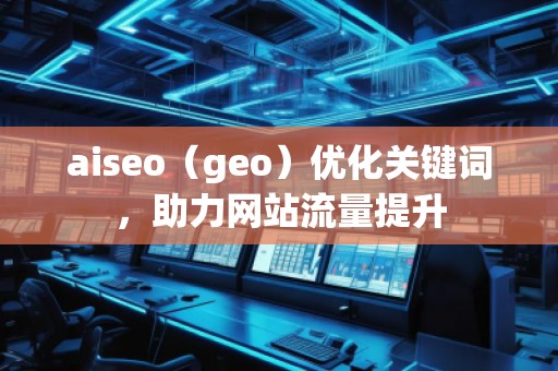 aiseo（geo）優(yōu)化關(guān)鍵詞，助力網(wǎng)站流量提升