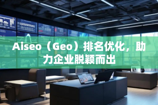 Aiseo（Geo）排名優(yōu)化，助力企業(yè)脫穎而出