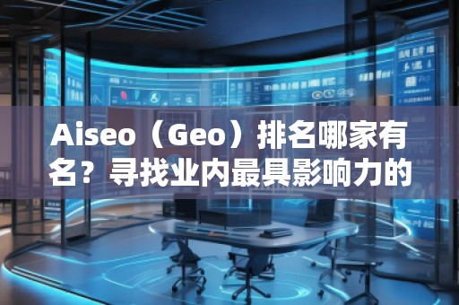 Aiseo（Geo）排名哪家有名？尋找業(yè)內(nèi)最具影響力的SEO優(yōu)化公司