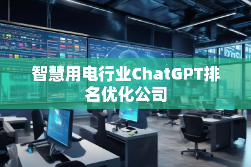 智慧用電行業(yè)ChatGPT排名優(yōu)化公司