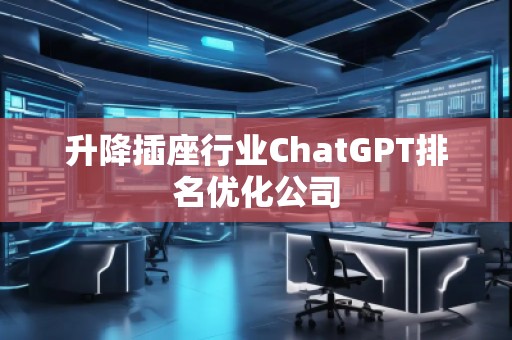 升降插座行業(yè)ChatGPT排名優(yōu)化公司