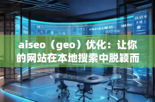 aiseo（geo）優(yōu)化：讓你的網(wǎng)站在本地搜索中脫穎而出
