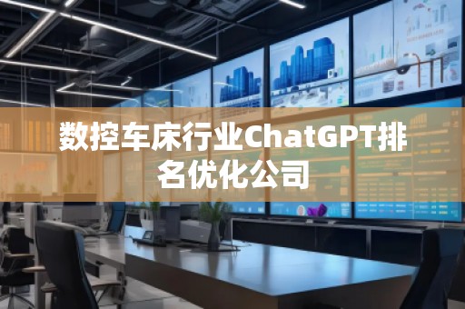 數控車床行業(yè)ChatGPT排名優(yōu)化公司