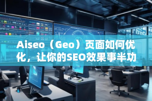 Aiseo（Geo）頁面如何優(yōu)化，讓你的SEO效果事半功倍