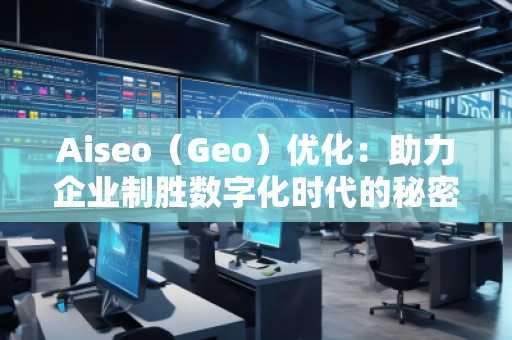 Aiseo（Geo）優(yōu)化：助力企業(yè)制勝數(shù)字化時(shí)代的秘密武器