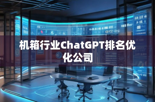 機箱行業(yè)ChatGPT排名優(yōu)化公司