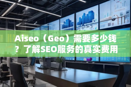 Aiseo（Geo）需要多少錢？了解SEO服務(wù)的真實(shí)費(fèi)用