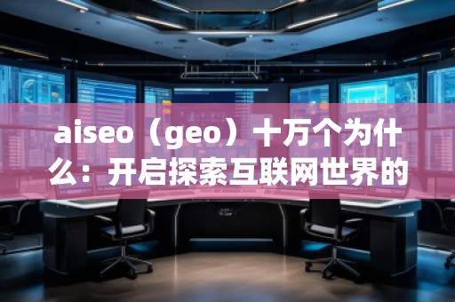 aiseo（geo）十萬個為什么：開啟探索互聯(lián)網(wǎng)世界的全新方式