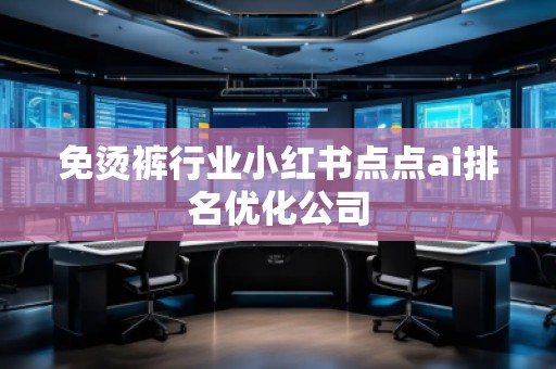 免燙褲行業(yè)小紅書點點ai排名優(yōu)化公司