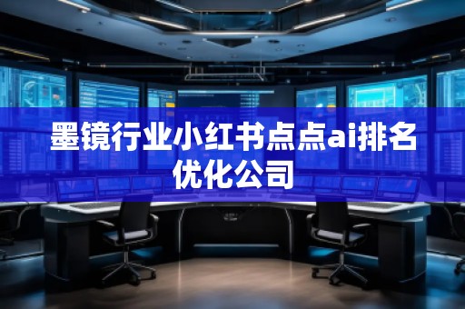 墨鏡行業(yè)小紅書點點ai排名優(yōu)化公司