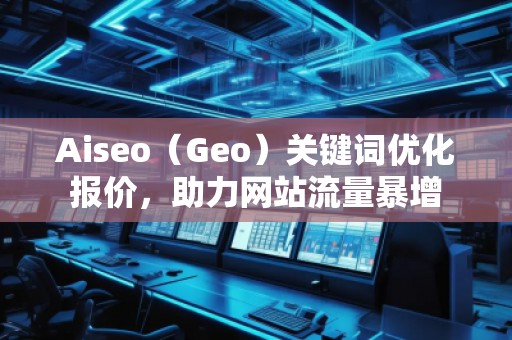Aiseo（Geo）關(guān)鍵詞優(yōu)化報(bào)價(jià)，助力網(wǎng)站流量暴增