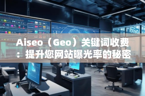 Aiseo（Geo）關(guān)鍵詞收費：提升您網(wǎng)站曝光率的秘密武器