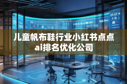 兒童帆布鞋行業(yè)小紅書(shū)點(diǎn)點(diǎn)ai排名優(yōu)化公司