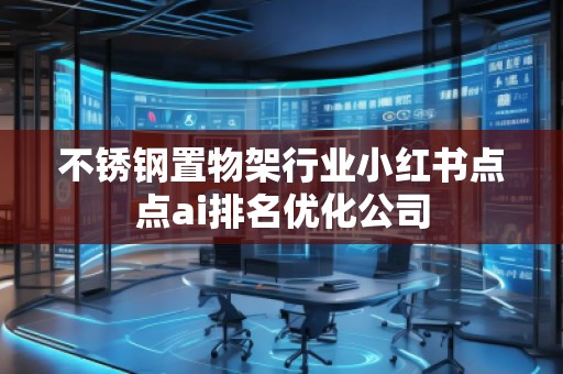 不銹鋼置物架行業(yè)小紅書點點ai排名優(yōu)化公司