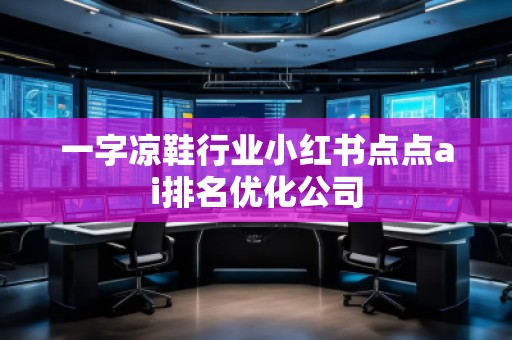 一字涼鞋行業(yè)小紅書點(diǎn)點(diǎn)ai排名優(yōu)化公司
