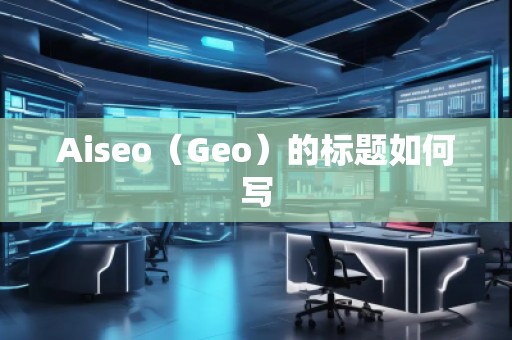 Aiseo（Geo）的標(biāo)題如何寫