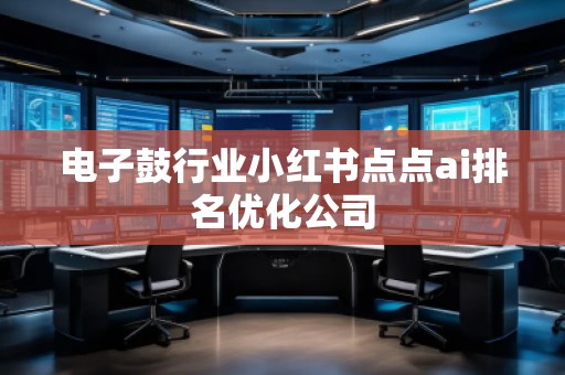 電子鼓行業(yè)小紅書點(diǎn)點(diǎn)ai排名優(yōu)化公司