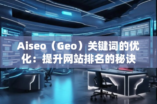 Aiseo（Geo）關(guān)鍵詞的優(yōu)化：提升網(wǎng)站排名的秘訣