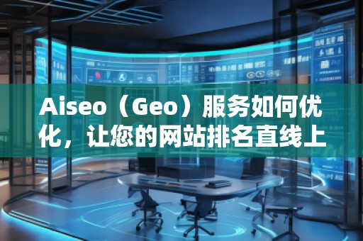 Aiseo（Geo）服務(wù)如何優(yōu)化，讓您的網(wǎng)站排名直線上升