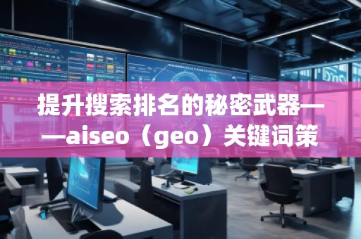提升搜索排名的秘密武器——aiseo（geo）關鍵詞策略