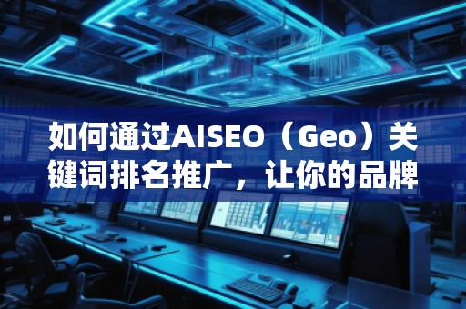 如何通過AISEO（Geo）關鍵詞排名推廣，讓你的品牌更具競爭力？