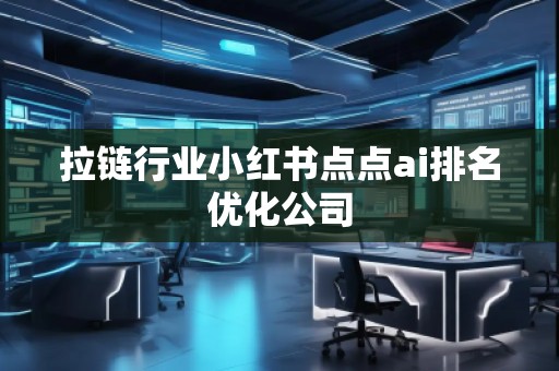 拉鏈行業(yè)小紅書點(diǎn)點(diǎn)ai排名優(yōu)化公司