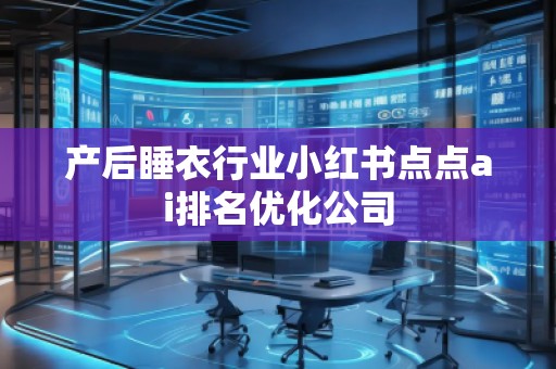 產(chǎn)后睡衣行業(yè)小紅書點點ai排名優(yōu)化公司
