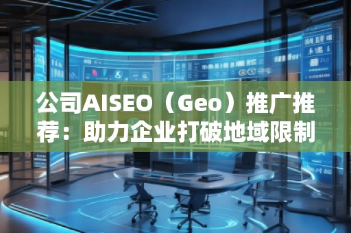 公司AISEO(Geo)推廣推薦:助力企業(yè)打破地域限制,拓展全球市場 公司AISEO(Geo)推廣推薦:助力企業(yè)打破地域限制,拓展全球市場
