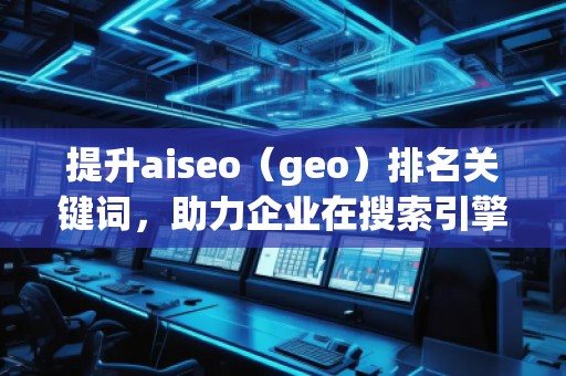 提升aiseo（geo）排名關(guān)鍵詞，助力企業(yè)在搜索引擎中脫穎而出