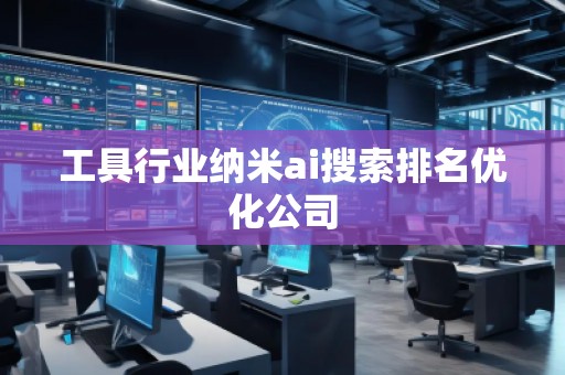 工具行業(yè)納米ai搜索排名優(yōu)化公司