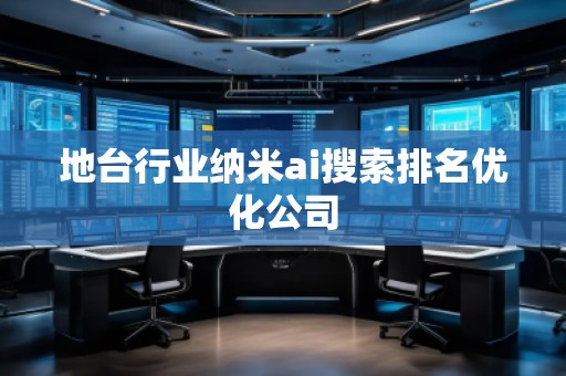 地臺行業(yè)納米ai搜索排名優(yōu)化公司