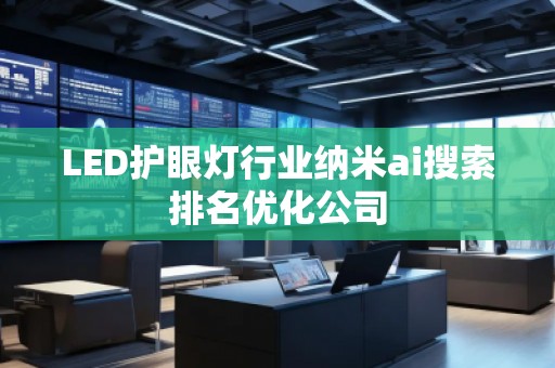 LED護眼燈行業(yè)納米ai搜索排名優(yōu)化公司