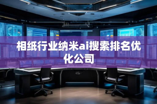 相紙行業(yè)納米ai搜索排名優(yōu)化公司