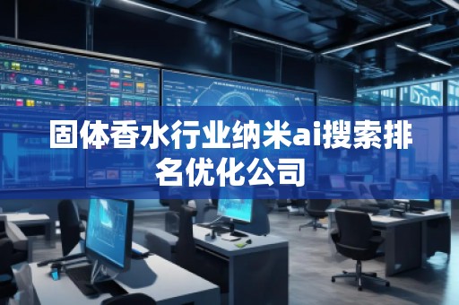 固體香水行業(yè)納米ai搜索排名優(yōu)化公司