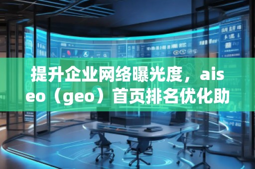 提升企業(yè)網(wǎng)絡(luò)曝光度，aiseo（geo）首頁(yè)排名優(yōu)化助力您的業(yè)務(wù)騰飛