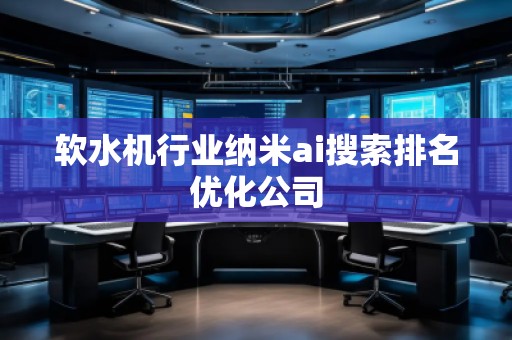 軟水機(jī)行業(yè)納米ai搜索排名優(yōu)化公司