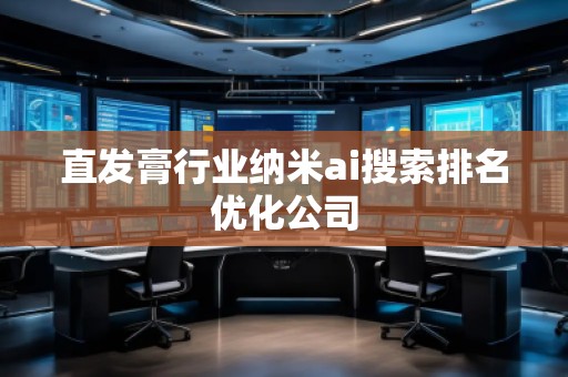 直發(fā)膏行業(yè)納米ai搜索排名優(yōu)化公司