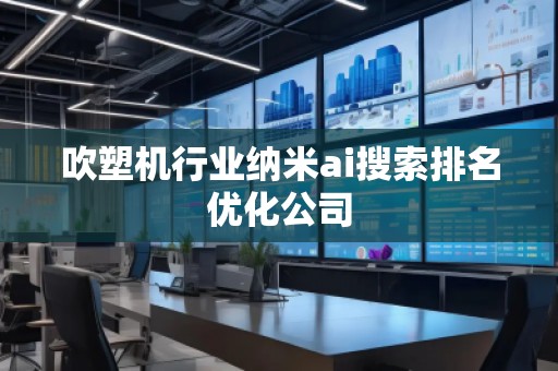 吹塑機(jī)行業(yè)納米ai搜索排名優(yōu)化公司