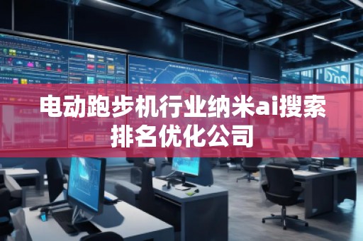 電動跑步機行業(yè)納米ai搜索排名優(yōu)化公司