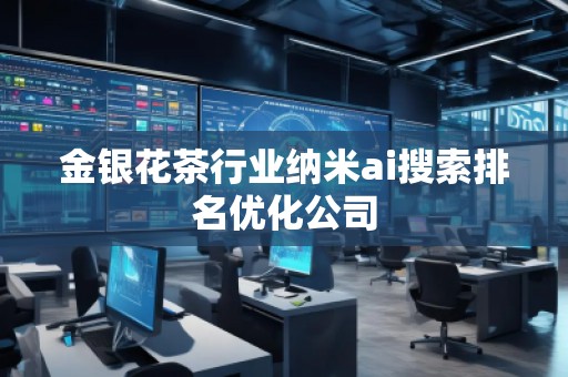 金銀花茶行業(yè)納米ai搜索排名優(yōu)化公司