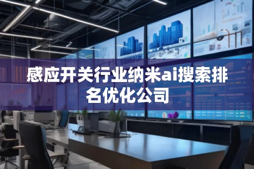 感應(yīng)開關(guān)行業(yè)納米ai搜索排名優(yōu)化公司