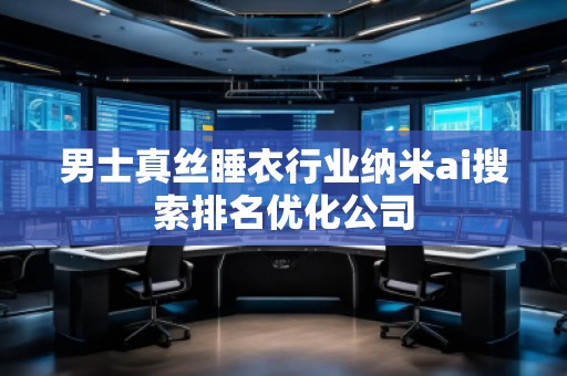 男士真絲睡衣行業(yè)納米ai搜索排名優(yōu)化公司