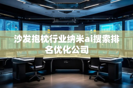 沙發(fā)抱枕行業(yè)納米ai搜索排名優(yōu)化公司